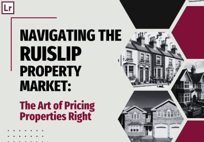 Navigating the Ruislip Property Market: The Art of Pricing Properties Right